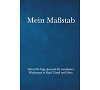 Mein Maßstab: Dein 100-Tage-Journal für messbares Wachstum in Kopf, Hand und Herz.