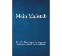 Mein Maßstab: Dein 100-Tage-Journal für messbares Wachstum in Kopf, Hand und Herz.