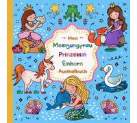 Mein Meerjungfrau, Prinzessin und Einhorn Ausmalbuch: Ein bezauberndes Malbuch für Mädchen ab 4 Jahren, das Fantasie weckt und die Kreativität spielerisch fördert