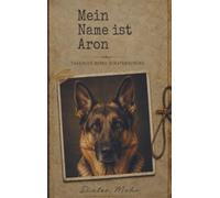 Mein Name ist Aron - Tagebuch eines Schäferhundes: Erlebe die spannende und humorvolle Welt von Schäferhund Aron durch seine Augen