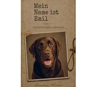 Mein Name ist Emil - Tagebuch eines Labradors: Erlebe die spannende und humorvolle Welt von Labrador Emil durch seine Augen