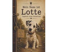 Mein Name ist Lotte -Tagebuch eines Dalmatiner: Begleite Dalmatiner Lotte durch ihre spannende und humorvolle Welt