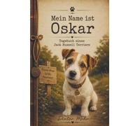 Mein Name ist Oskar - Tagebuch eines Jack Russell Terriers: Begleite Jack Russell Terrier Oskar durch sein spannendes und humorvolles Leben