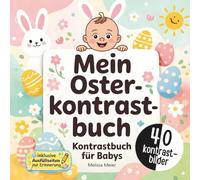 Mein Oster-Kontrastbuch für Babys: Das perfekte Geschenk zu Ostern für Jungen und Mädchen im 1. Lebensjahr. Tolle Kontrastbilder für Babys zur Förderung der Wahrnehmung und Konzentration