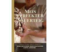 Mein perfekter Sauerteig: Das Protokollbuch für dein bestes Brot - Backerfolge dokumentieren, Rezepte verfeinern & Fehler vermeiden - Inkl. Starter-Fahrplan, Master-Rezept & Mehlkunde