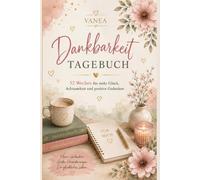 Mein persönliches Dankbarkeitstagebuch: 52 Wochen für mehr Glück, Achtsamkeit und positive Gedanken