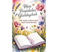 Mein persönliches Glückstagebuch - Für mehr Achtsamkeit, Dankbarkeit und Lebensfreude: Dein Journal für tägliche Reflexion, positive Gewohnheiten und ... Mit Platz für deine Gedanken & Inspirationen