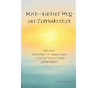 Mein rasanter Weg zur Zufriedenheit: Wie mich Tiefschläge und Begegnungen zu meiner inneren Stärke geführt haben