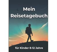 Mein Reisetagebuch für Kinder (8-12 Jahre): Erinnerungen, Abenteuer & Kreativität - Tagebuch zum Schreiben, Zeichnen und Festhalten von Reisen