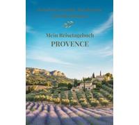 Mein Reisetagebuch Provence: Reiseplaner, Tagebuch und Erinnerungsalbum in einem - für 28 Tage Provence-Abenteuer