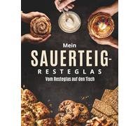 Mein Sauerteig-Resteglas: Das praktische Kochbuch für Anstellgut-Reste - süße und herzhafte Rezepte, einfach, kreativ und planbar