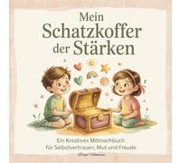 Mein Schatzkoffer der Stärken Ein kreatives Mitmachbuch für Selbstvertrauen, Mut und Freude (6-10 Jahre): Gefühle leben und Stärken erkennen. Kleine Geschichten und Mitmachseiten für Kinder