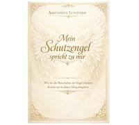 Mein Schutzengel spricht zu mir: Wie du die Botschaften der Engel erkennst, deutest und in deinen Alltag integrierst