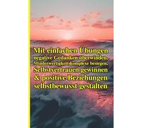 Mein Selbstwert und Selbstwertgefühl: Der ultimative Praxis-Guide zur Selbstliebe: Mit einfachen Übungen negative Gedanken überwinden, ... positive Beziehungen selbstbewusst gestalten