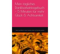 Mein tägliches Dankbarkeitstagebuch - 5 Minuten für mehr Glück & Achtsamkeit: Jeden Tag reflektieren, positive Gedanken stärken und das Leben genießen