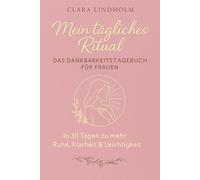 Mein tägliches Ritual: Das Dankbarkeitstagebuch für Frauen - In 30 Tagen zu mehr Ruhe, Klarheit & Leichtigkeit