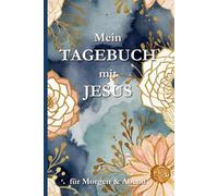 Mein Tagebuch mit Jesus - Für Morgen & Abend: Spirituelles Tagebuch für Dankbarkeit, Gebet, Achtsamkeit und tägliche Begegnungen mit Gott