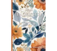Mein Tagebuch mit Jesus - Für Morgen & Abend: Spirituelles Tagebuch für Dankbarkeit, Gebet, Achtsamkeit und tägliche Begegnungen mit Gott