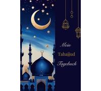 Mein Tahajjud Tagebuch: Finde innere Ruhe, Stärke und Klarheit. Stärke deine Verbindung zum Allmächtigen, überwinde Krisen und Herausforderungen, ... und richte deinen Fokus auf das Wesentliche.