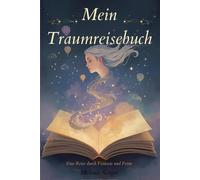 Mein Traumreisebuch: Eine Reise durch Fantasie und Ferne