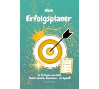 Mein ultimativer Erfolgsplaner: In 90 Tagen zum Ziel!
