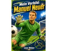 Mein Vorbild: Manuel Neuer: Die inspirierende Biografie eines legendären Torwarts, seine größten Rekorde, 101 überraschende Fakten und unterhaltsame Quizze für junge Fans