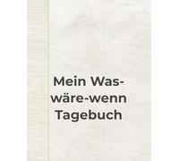Mein Was-wäre-wenn Tagebuch: Gedanken erkunden, Möglichkeiten durchspielen und Klarheit gewinnen