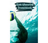 Mein Wasserball Freundebuch: Freundebuch für Wasserball Fans | Auf über 100 Seiten hast du Platz deine Mannschaft und deine Freunde zu verewigen | Mit Geburtstagskalender (Wasserball Bücher)