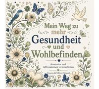 Mein Weg zu mehr Gesundheit und Wohlbefinden, Ausmalbuch für Erwachsene: 30 Motive mit Affirmationen: Malbuch zum Entspannen für Erwachsene, Teens und ... (Mein Weg - Ausmalbücher mit Affirmationen)