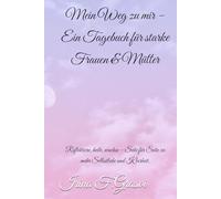 Mein Weg zu mir - Ein Tagebuch für starke Frauen & Mütter: Reflektiere, heile, wachse - Seite für Seite zu mehr Selbstliebe und Klarheit.