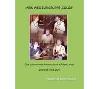Mein Weg zur Gruppe COLOR: Eine stinknormale Amateurband auf dem Lande - Zeitreise in die DDR