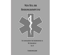 Mein Weg zur Handlungskompetenz: Ein Lerntagebuch für Auszubildende im Rettungsdienst Teil II: 1. Ausbildungsjahr: Ankommen & Lernen lernen (Mein Weg ... Berufsausbildung zum/zur Notfallsanitäter/in)