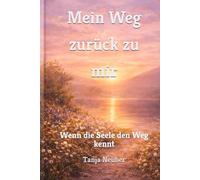 Mein Weg zurück zu mir: Wenn die Seele den Weg kennt