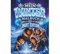 Mein Winter Malbuch - Inuit Edition: Ein zauberhaftes Kinderausmalbuch mit Familienabenteuern im hohen Norden für Kinder von 5 bis 12 Jahren | Für Jungen und Mädchen | 36 Bilder im DIN-A4-Format