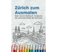 Mein Zürich-Malbuch: Entdecke die schönste Stadt der Schweiz!: 37 liebevoll gestaltete Ausmalbilder für Kinder - von Wahrzeichen, dem Zoo bis zu speziellen Orten in Zürich