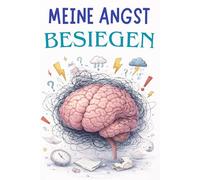 MEINE ANGST BESIEGEN: WIE KANN MAN DIE ANGST STOPPEN UND SEIN LEBEN IN VOLLEN ZÜGEN LEBEN?