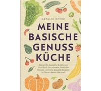 Meine basische Genussküche - Das große basische Ernährung Kochbuch für schnelle, köstliche Rezepte und eine gesunde Balance im Säure-Basen-Haushalt