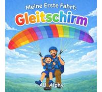 Meine Erste Fahrt: Gleitschirm: Eine sanfte Geschichte über Mut, Sicherheit und das erste Fliegen