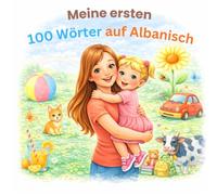 Meine ersten 100 Wörter auf Albanisch: Zweisprachiges Lern- und Bilderbuch in Deutsch / Albanisch