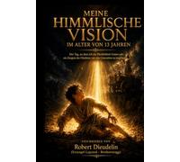 MEINE HIMMLISCHE VISION IM ALTER VON 13 JAHREN: Der Tag, an dem ich die Herrlichkeit Gottes sah: Ein Zeugnis des Glaubens zur Inspiration der ... of faith to inspire the rising generation)