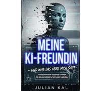 MEINE KI-FREUNDIN - UND WAS DAS ÜBER MICH SAGT: Virtuelle Beziehungen, emotionale Einsamkeit und was KI-Companions wirklich mit uns machen - ein ehrlicher Ratgeber für das digitale Liebesleben