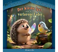 Meine Kindergechichten: Der kleine Igel und die Verlorene Feder: Eine liebevolle Geschichte über Freundschaft, Mut und Hilfsbereitschaft - Vorlesebuch ab 3 Jahren mit Herz und Fantasie
