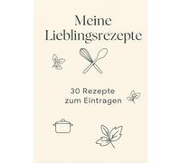 Meine Lieblingsrezepte - 30 Rezepte zum Eintragen: Mein persönliches Kochbuch - 30 Lieblingsrezepte zum Festhalten