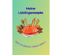 Meine Lieblingsrezepte: Mein Kochbuch ! Meine Ideen !