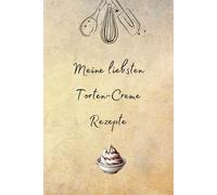 Meine liebsten Torten-Creme Rezepte: Rezeptbuch, Backbuch, Rezeptbuch zum selbst gestalten, DIY Rezeptbuch, DIY