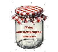 Meine Marmeladenglasmomente: Erinnerungsbuch für die schönsten Momente im Leben, Platz für 50 besondere Momente auf 2 Seiten, für jedes Alter geeignet, A4