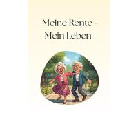 Meine Rente - Mein Leben: Wie ich Träume, Wünsche und Lebensfreude in der Rente verwirkliche - inkl. Workbook für Planung, Ziele und persönliche Visionen