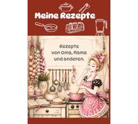 Meine Rezepte: Rezepte von Oma, Mama und anderen. Rezeptbuch zum Selberschreiben.
