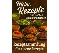 Meine Rezepte zum Kochen, Grillen und Backen: Rezeptsammlung für eigene Rezepte
