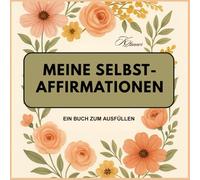 Meine Selbst-Affirmationen - Ein Buch zum Ausfüllen: Deine eigenen Affirmationen in einem Buch. Schöne Motivseiten für Affirmationen, Dein Mindset, ... Lesen für mehr Effektivität. KEIN Notizbuch.
